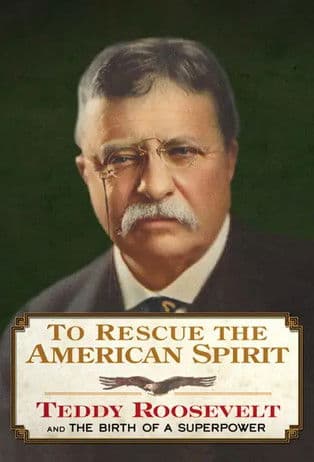 To Rescue the American Spirit - Teddy Roosevelt and the Birth of A Superpower